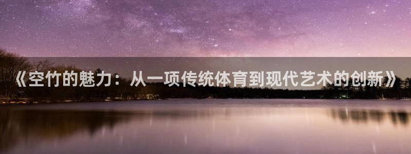 企鹅体育拼音：《空竹的魅力：从一项传统体育到现代艺术的创新》